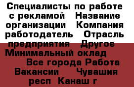 Специалисты по работе с рекламой › Название организации ­ Компания-работодатель › Отрасль предприятия ­ Другое › Минимальный оклад ­ 26 700 - Все города Работа » Вакансии   . Чувашия респ.,Канаш г.